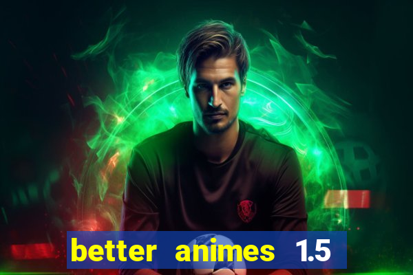 better animes 1.5 apk download